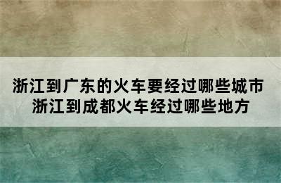 浙江到广东的火车要经过哪些城市 浙江到成都火车经过哪些地方